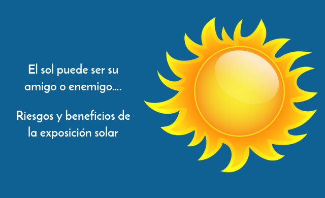El sol puede ser su amigo o
enemigo…. Riesgos y beneficios de la exposición solar

